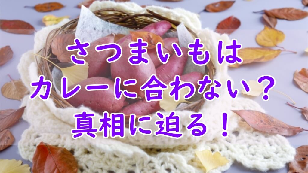 さつまいもはカレーに合わない？真相に迫る！